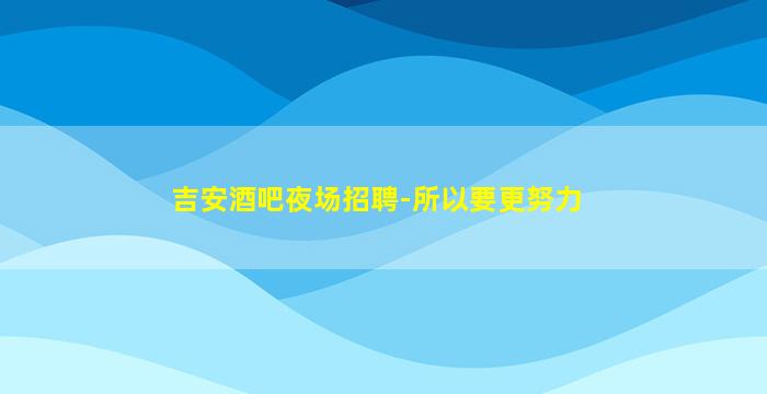 吉安酒吧夜场招聘-所以要更努力