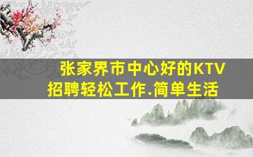 张家界市中心好的KTV招聘轻松工作.简单生活