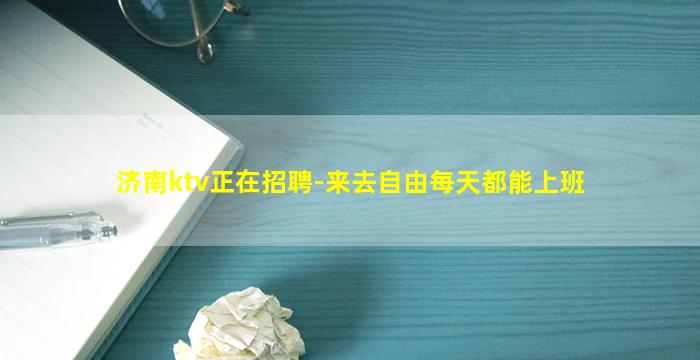 济南ktv正在招聘-来去自由每天都能上班